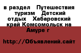  в раздел : Путешествия, туризм » Детский отдых . Хабаровский край,Комсомольск-на-Амуре г.